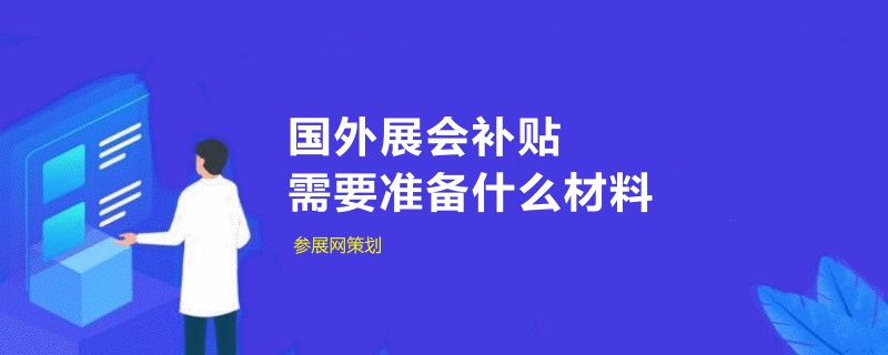 中小企業(yè)申請國外展會補貼需要準(zhǔn)備什么材料(www.kllife.com.cn)