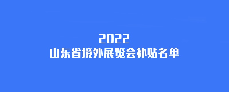 2022年山東境外展會(huì)補(bǔ)貼計(jì)劃（山東國(guó)外展會(huì)補(bǔ)貼名單）(www.kllife.com.cn)