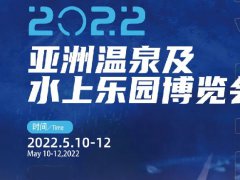 2022亞洲溫泉及水上樂園博覽會將于5月廣州舉行