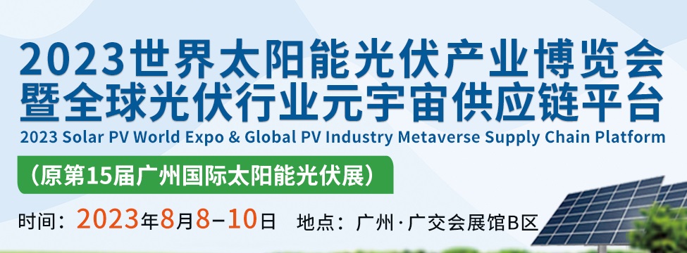 2023世界太陽能光伏產(chǎn)業(yè)博覽會將于8月8日在廣州舉行(www.kllife.com.cn)